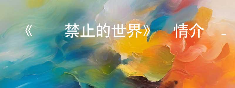 陳傳富發布《戀愛禁止的世界》詳情介紹_戀愛禁止的世界已完結在線觀看_戀愛禁止的世界迅雷下載_日漫